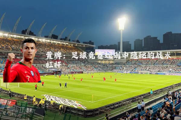 黄牌:足球竞赛规则中隐秘的战术杠杆