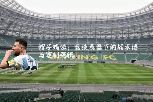 帽子戏法:竞技表象下的战术博弈与赛制逻辑