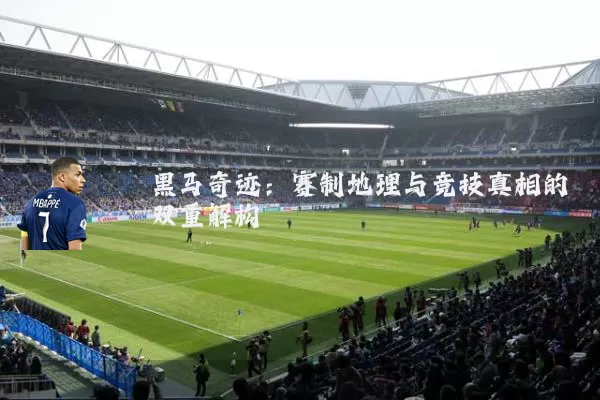 黑马奇迹:赛制地理与竞技真相的双重解构