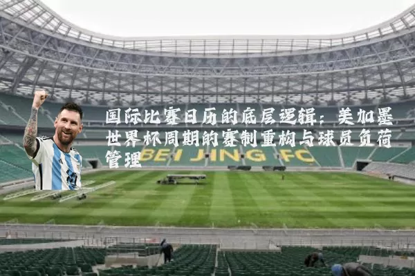 国际比赛日历的底层逻辑:美加墨世界杯周期的赛制重构与球员负荷管理