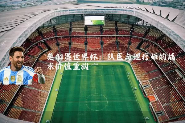 美加墨世界杯：队医与理疗师的战术价值重构