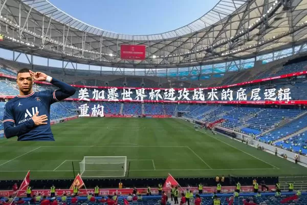 美加墨世界杯进攻战术的底层逻辑重构