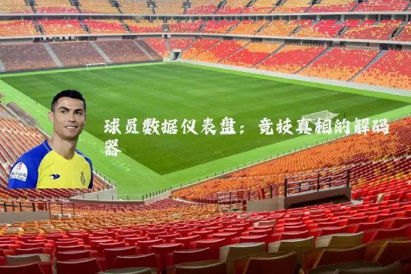 球员数据仪表盘：竞技真相的解码器