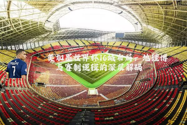 美加墨世界杯16城布局：地理博弈与赛制逻辑的深层解码