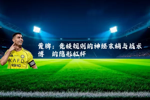 黄牌:竞技规则的神经末梢与战术博弈的隐形杠杆
