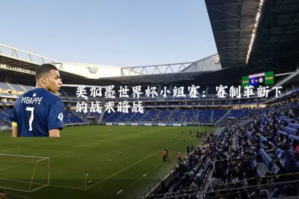 美加墨世界杯小组赛：赛制革新下的战术暗战
