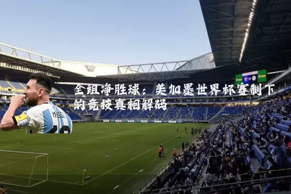 全组净胜球：美加墨世界杯赛制下的竞技真相解码