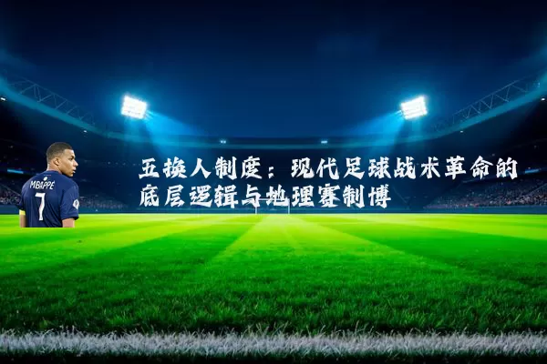 五换人制度：现代足球战术革命的底层逻辑与地理赛制博弈