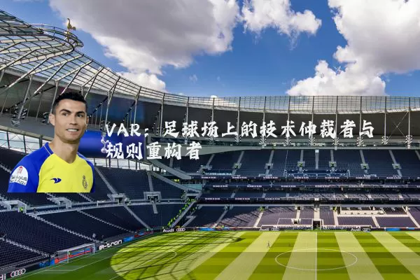 VAR：足球场上的技术仲裁者与规则重构者