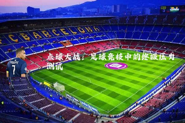 点球大战:足球竞技中的终极压力测试