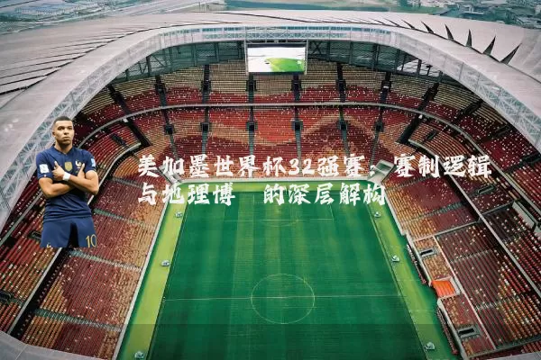 美加墨世界杯32强赛：赛制逻辑与地理博弈的深层解构