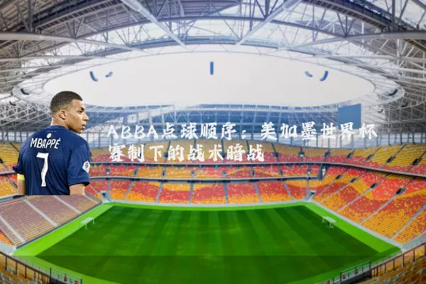 ABBA点球顺序：美加墨世界杯赛制下的战术暗战