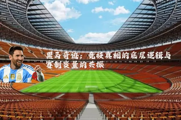 黑马奇迹:竞技真相的底层逻辑与赛制变量的共振