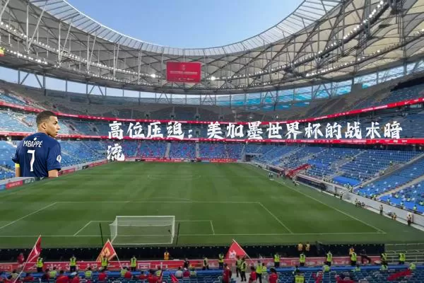 高位压迫:美加墨世界杯的战术暗流