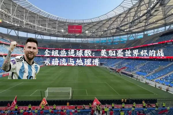 全组总进球数：美加墨世界杯的战术暗流与地理博弈