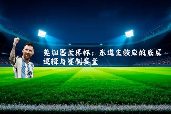 美加墨世界杯：东道主效应的底层逻辑与赛制变量