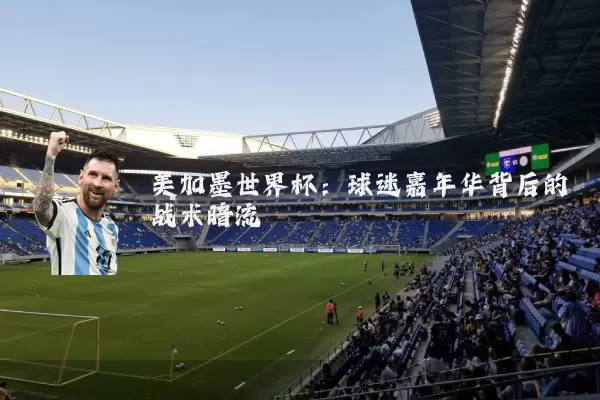 美加墨世界杯:球迷嘉年华背后的战术暗流
